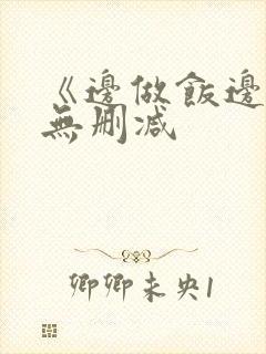 《边做饭边躁》无删减