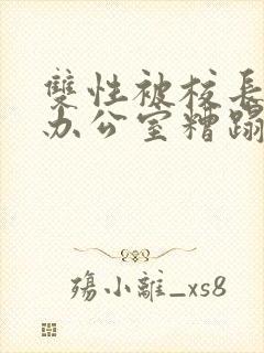双性被校长抱进办公室糟蹋