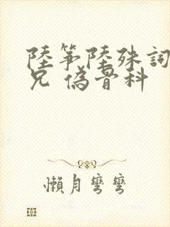 陆筝陆殊词 养兄 伪骨科