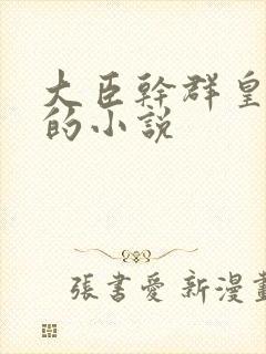 大臣干群皇太后的小说