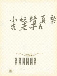 小妖精真紧h嘶爽老子h