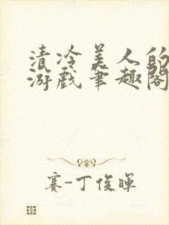 清冷美人的神奇游戏笔趣阁