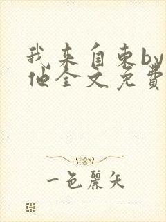 我来自东by苏他全文免费阅读