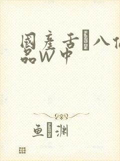 国产舌乚八伦偷品W中