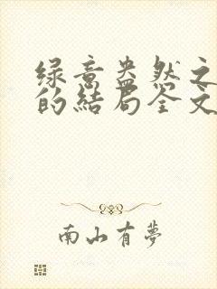 绿意盎然之小东的结局全文笔趣阁在线阅读