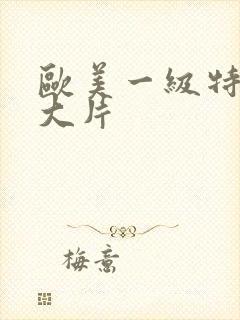 欧美一级特黄a大片