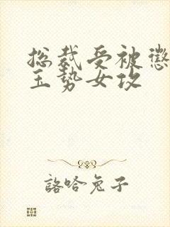 总裁受被惩罚戴玉势女攻