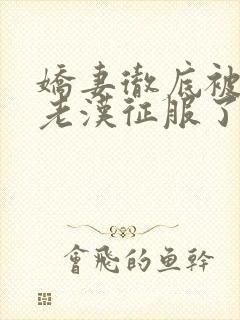 娇妻彻底被门卫老汉征服了