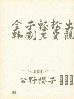 金子轻松出来吧韩剧免费观看全集