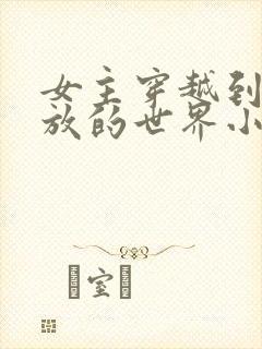 女主穿越到很开放的世界小说