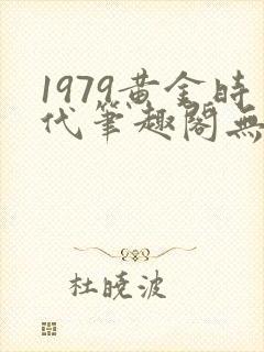 1979黄金时代笔趣阁无弹窗无错版