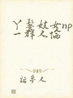 丫鬟妓女np被一群人伦