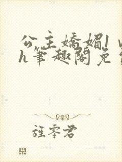 公主娇媚1ⅴ1h笔趣阁免费阅读