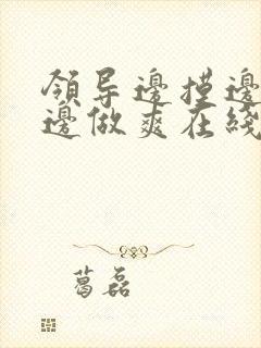 领导边摸边吃奶边做爽在线观看