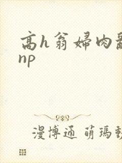 高h翁妇肉乱文np