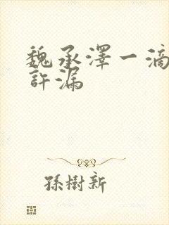 魏承泽一滴都不许漏