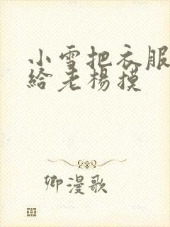 小雪把衣服解开给老杨摸