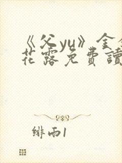 《父yu》金银花露免费读书