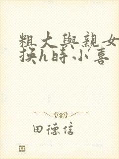 粗大与亲女伦交换h时小喜