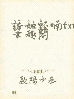 诱她轻喃txt笔趣阁
