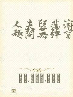 人夫堕落游戏笔趣阁无弹窗