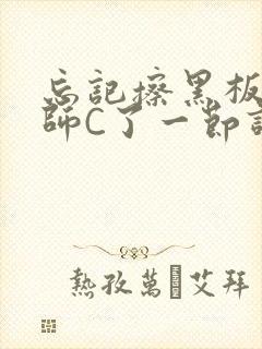 忘记擦黑板被老师C了一节课