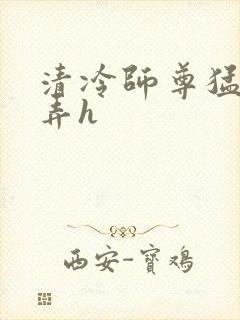 清冷师尊猛烈顶弄h