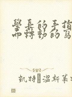 学长的手指在里面转动的写作业呢