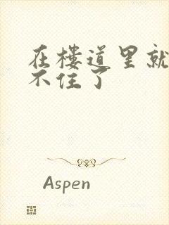 在楼道里就控制不住了