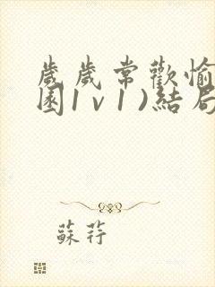 岁岁常欢愉(校园1 v 1 )结局林岁