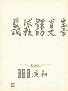 篮球体育生激荡调教的文章