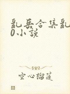 乱岳合集乱500小说