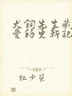 犬饲先生藏不住爱的更新记录