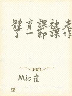 体育课被老师C了一节课作文