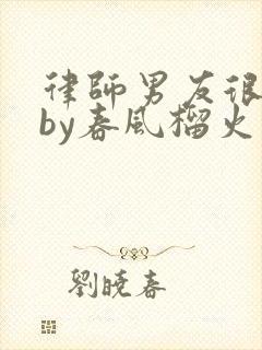 律师男友很难撩by春风榴火