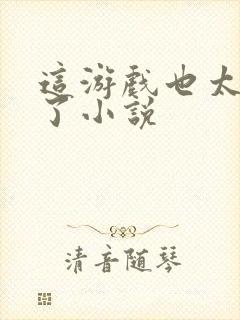 这游戏也太真实了小说