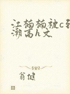 江楠楠被c到高潮高h文