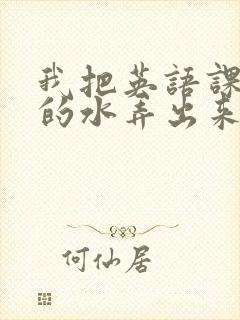 我把英语课代表的水弄出来了