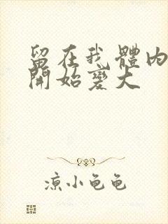 留在我体内的又开始变大