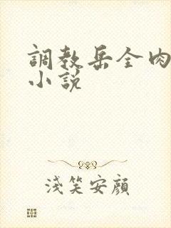 调教岳全肉长篇小说