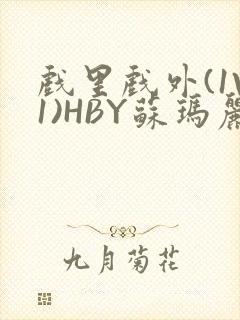 戏里戏外(1V1)HBY苏玛丽全文免费阅读