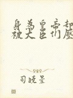 身为皇帝却每天被大臣们压