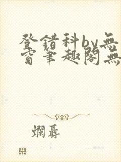 登错科by无弹窗笔趣阁无弹窗