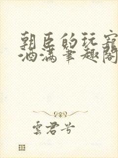 朝臣的玩宠深杯酒满笔趣阁