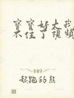 宝宝好大我都握不住了视频