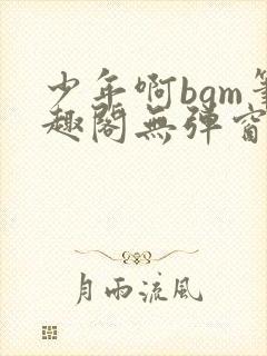 少年啊bgm笔趣阁无弹窗免费