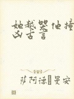 她越哭他撞得越凶古言