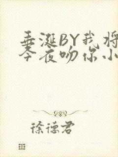垂涎BY我将在今夜吻你小说免费阅读