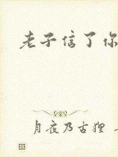 老子信了你的邪