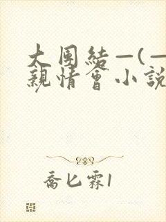 大团结—(—)亲情会小说